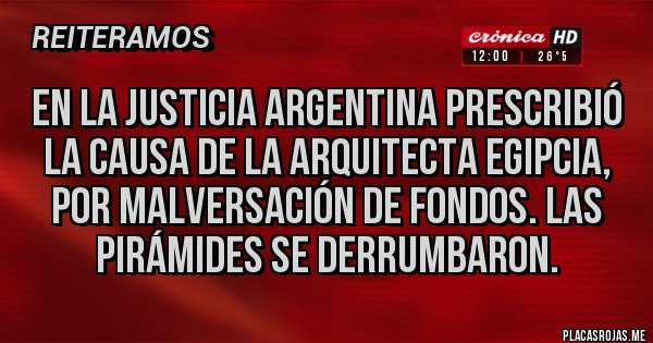 Placas Rojas - EN LA JUSTICIA ARGENTINA PRESCRIBIÓ LA CAUSA DE LA ARQUITECTA EGIPCIA, POR MALVERSACIÓN DE FONDOS. LAS PIRÁMIDES SE DERRUMBARON.