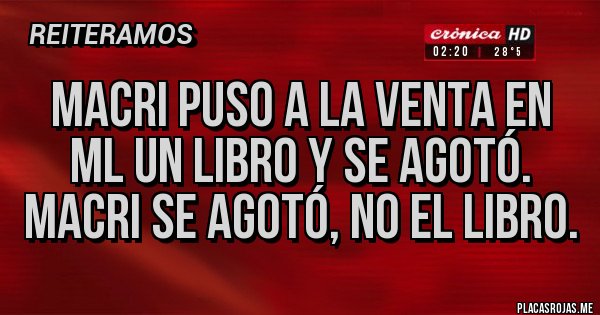 Placas Rojas - Macri puso a la venta en ML un libro y se agotó.
Macri se agotó, no el libro.