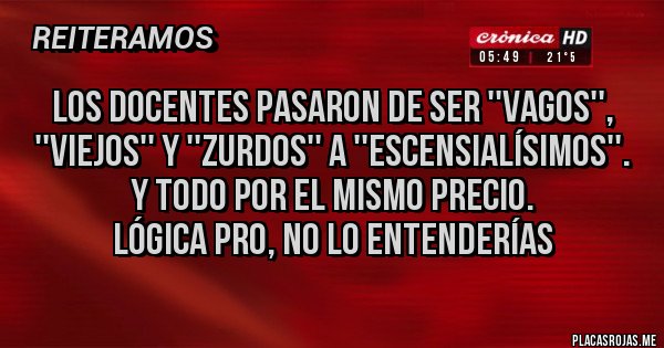 Placas Rojas - Los docentes pasaron de ser ''vagos'', ''viejos'' y ''zurdos'' a ''ESCENSIALÍSIMOS''.
Y todo por el mismo precio.
Lógica PRO, no lo entenderías