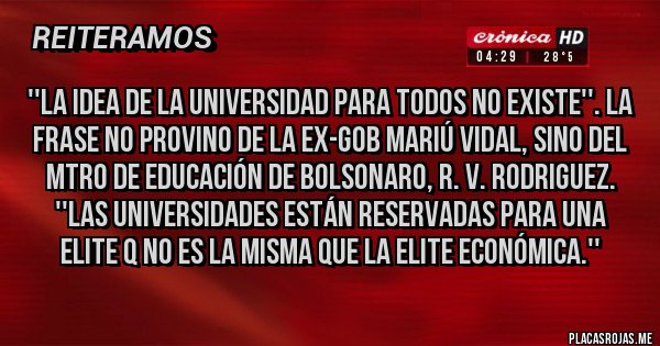 Placas Rojas - ''La idea de la universidad para todos no existe''. La frase no provino de la ex-gob Mariú Vidal, sino del Mtro de Educación de Bolsonaro, R. V. Rodriguez. ''Las universidades están reservadas para una elite q no es la misma que la elite económica.''