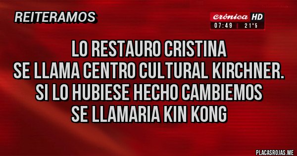 Placas Rojas - Lo restauro Cristina
Se llama Centro Cultural Kirchner.
Si lo hubiese hecho Cambiemos
Se llamaria KIN KONG