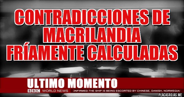 Placas Rojas - CONTRADICCIONES DE MACRILANDIA FRÍAMENTE CALCULADAS 