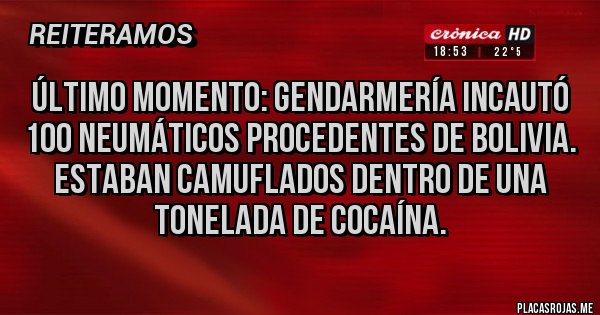 Placas Rojas - Último momento: Gendarmería incautó 100 neumáticos procedentes de Bolivia.
Estaban camuflados dentro de una tonelada de cocaína.