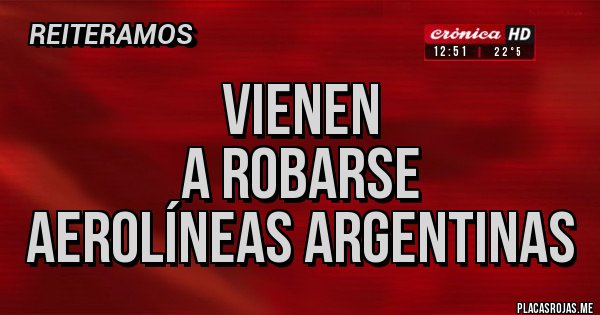 Placas Rojas - Vienen
A robarse
Aerolíneas argentinas 