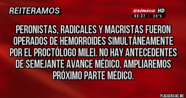 Placas Rojas - Peronistas, Radicales y Macristas fueron operados de hemorroides simultáneamente por el proctólogo Milei. No hay antecedentes de semejante avance médico. Ampliaremos próximo parte médico.