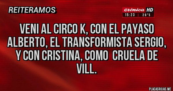 Placas Rojas - Veni al circo k, con el payaso Alberto, el transformista Sergio, y con Cristina, como  cruela de vill.