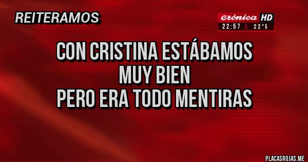 Placas Rojas - Con Cristina estábamos 
           muy bien
pero era todo mentiras  
 