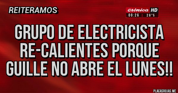 Placas Rojas - Grupo de electricista re-calientes porque guille no abre el lunes!!