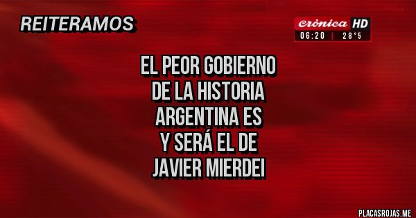 Placas Rojas - el peor gobierno
 de la historia 
argentina es 
y será el de
 javier mierdei