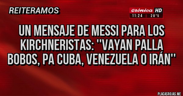 Placas Rojas - Un mensaje de Messi para los kirchneristas: ''vayan palla bobos, pa Cuba, Venezuela o Irán''