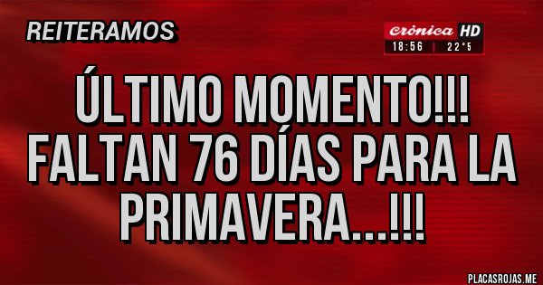 Placas Rojas - Último momento!!!
Faltan 76 días para la primavera...!!!