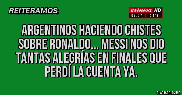 Placas Rojas - Argentinos haciendo chistes sobre Ronaldo... Messi nos dio tantas alegrías en finales que perdí la cuenta ya. Placas Rojas - Argentinos haciendo chistes sobre Ronaldo... Messi nos dio tantas alegrías en finales que perdí la cuenta ya.