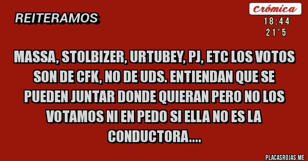 Placas Rojas - Massa, Stolbizer, Urtubey, Pj, etc los votos son de CFK, no de uds. Entiendan que se pueden juntar donde quieran pero no los votamos ni en pedo si ella no es la conductora....