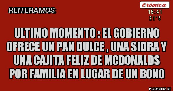 Placas Rojas - ULTIMO MOMENTO : EL GOBIERNO OFRECE UN PAN DULCE , UNA SIDRA Y UNA CAJITA FELIZ DE MCDONALDS POR FAMILIA EN LUGAR DE UN BONO