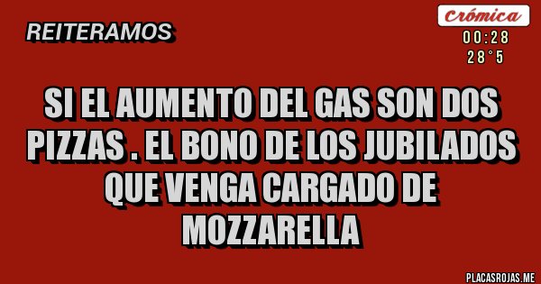 Placas Rojas - SI EL AUMENTO DEL GAS SON DOS PIZZAS . EL BONO DE LOS JUBILADOS QUE VENGA CARGADO DE MOZZARELLA