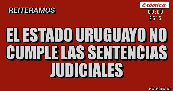 Placas Rojas - EL ESTADO URUGUAYO NO CUMPLE LAS SENTENCIAS JUDICIALES 