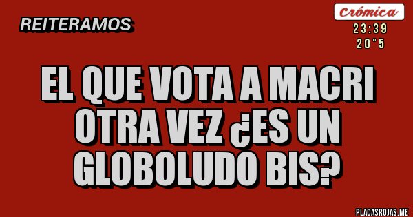 Placas Rojas - El que Vota a Macri otra vez ¿es un GLOBOLUDO Bis?
