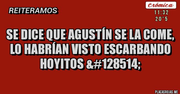 Placas Rojas - Se dice que Agustín se la come, lo habrían visto escarbando hoyitos &#128514;