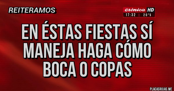 Placas Rojas - EN ÉSTAS FIESTAS SÍ MANEJA HAGA CÓMO BOCA 0 COPAS 