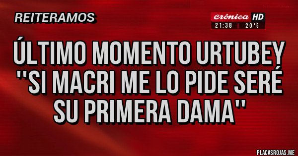 Placas Rojas - ÚLTIMO MOMENTO URTUBEY 
''Si Macri me lo pide seré su primera dama''