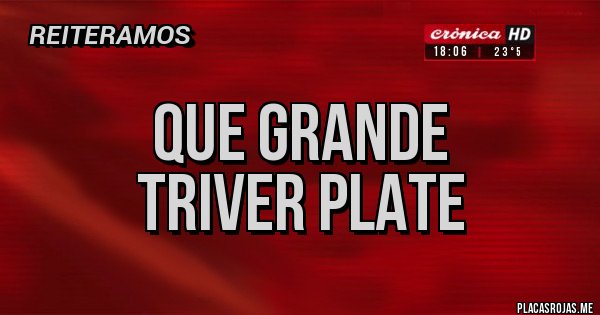 Placas Rojas - Que grande
Triver Plate