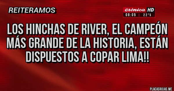 Placas Rojas - los Hinchas de River, el campeón más grande de la historia, están dispuestos a copar lima!!