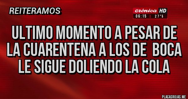 Placas Rojas - ULTIMO MOMENTO A PESAR DE LA CUARENTENA A LOS DE  BOCA LE SIGUE DOLIENDO LA COLA  
