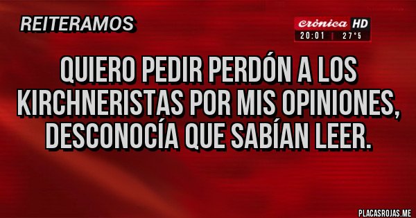 Placas Rojas - Quiero pedir perdón a los kirchneristas por mis opiniones, desconocía que sabían leer.