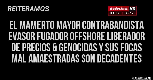 Placas Rojas - El Mamerto Mayor Contrabandista Evasor Fugador Offshore Liberador de Precios & Genocidas y sus focas mal amaestradas son decadentes 