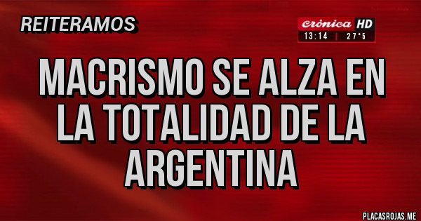 Placas Rojas - MACRISMO SE ALZA EN LA TOTALIDAD DE LA ARGENTINA Placas Rojas - MACRISMO SE ALZA EN LA TOTALIDAD DE LA ARGENTINA
