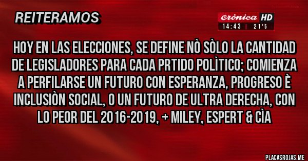 Placas Rojas - Hoy en las Elecciones, se define NÒ SÒLO LA CANTIDAD DE LEGISLADORES PARA CADA PRTIDO POLÌTICO; COMIENZA A PERFILARSE UN FUTURO CON ESPERANZA, PROGRESO è INCLUSIÒN SOCIAL, O UN FUTURO DE ULTRA DERECHA, CON LO PEOR DEL 2016-2019, + MILEY, ESPERT & CÌA