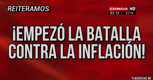Placas Rojas - ¡EMPEZÓ LA BATALLA
CONTRA LA INFLACIÓN! Placas Rojas - ¡EMPEZÓ LA BATALLA
CONTRA LA INFLACIÓN!