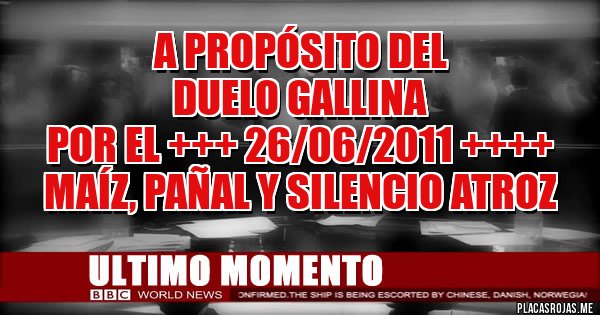 Placas Rojas - A PROPÓSITO DEL
 DUELO GALLINA 
POR EL +++ 26/06/2011 ++++
maíz, pañal y silencio atroz