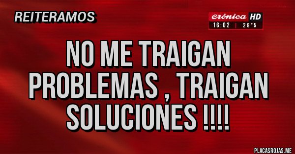 Placas Rojas - NO ME TRAIGAN PROBLEMAS , TRAIGAN SOLUCIONES !!!!