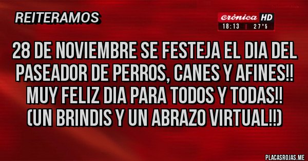 Placas Rojas - 28 DE NOVIEMBRE SE FESTEJA EL DIA DEL PASEADOR DE PERROS, CANES Y AFINES!! MUY FELIZ DIA PARA TODOS Y TODAS!! (UN BRINDIS Y UN ABRAZO VIRTUAL!!)