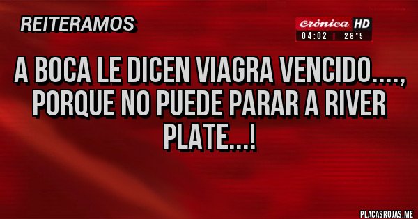 Placas Rojas - A BOCA LE DICEN VIAGRA VENCIDO....,
PORQUE NO PUEDE PARAR A RIVER PLATE...!