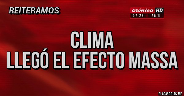 Placas Rojas - CLIMA
llegó el efecto MASSA