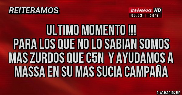 Placas Rojas - ULTIMO MOMENTO !!!
PARA LOS QUE NO LO SABIAN SOMOS MAS ZURDOS QUE C5N Y AYUDAMOS A MASSA EN SU MAS SUCIA CAMPAÑA Placas Rojas - ULTIMO MOMENTO !!!
PARA LOS QUE NO LO SABIAN SOMOS MAS ZURDOS QUE C5N Y AYUDAMOS A MASSA EN SU MAS SUCIA CAMPAÑA