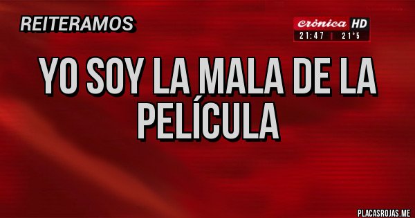 Placas Rojas - YO SOY LA MALA DE LA PELÍCULA 
