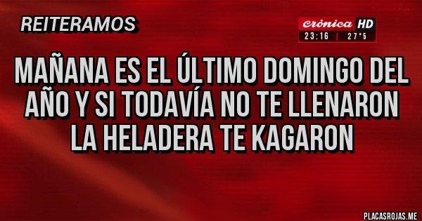 Placas Rojas - Mañana es el último domingo del año y si todavía no te llenaron la heladera te Kagaron Placas Rojas - Mañana es el último domingo del año y si todavía no te llenaron la heladera te Kagaron
