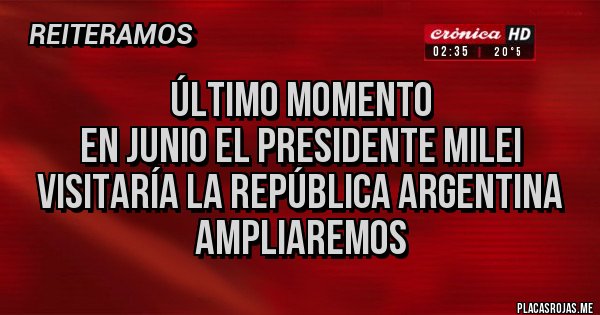Placas Rojas - Último Momento
En Junio el presidente Milei visitaría LA REPÚBLICA ARGENTINA 
AMPLIAREMOS