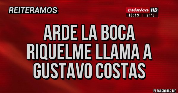 Placas Rojas - ARDE LA BOCA
RIQUELME LLAMA A
GUSTAVO COSTAS Placas Rojas - ARDE LA BOCA
RIQUELME LLAMA A
GUSTAVO COSTAS