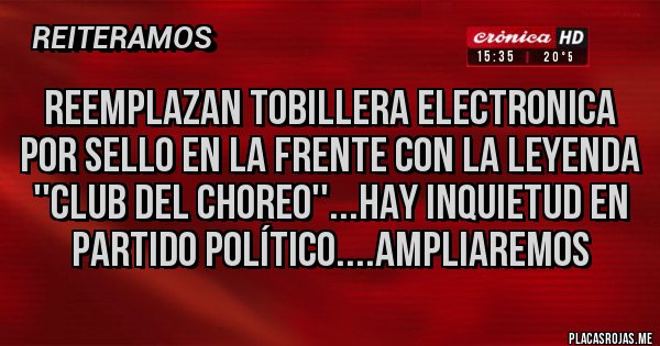 Placas Rojas - REEMPLAZAN TOBILLERA ELECTRONICA POR SELLO EN LA FRENTE con la leyenda ''CLUB DEL CHOREO''...hay inquietud en partido político....AMPLIAREMOS