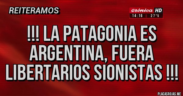 Placas Rojas - !!! La Patagonia es argentina, fuera libertarios sionistas !!!