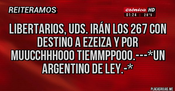 Placas Rojas - LIBERTARIOS, UDS. IRÁN LOS 267 CON DESTINO A EZEIZA Y POR MUUCCHHHOOO TIEMMPPOOO.---*Un Argentino de Ley.-*
