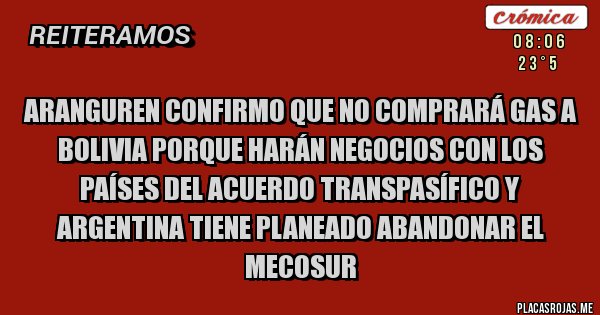 Placas Rojas - Aranguren confirmo que no comprará gas a Bolivia porque harán negocios con los países del acuerdo transpasífico y Argentina tiene planeado abandonar el Mecosur