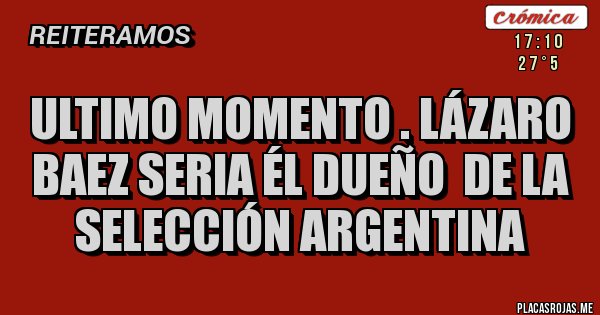 Placas Rojas - Ultimo momento . Lázaro baez seria él dueño  de la selección argentina 