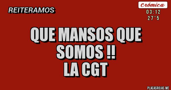 Placas Rojas - QUE MANSOS QUE SOMOS !!
                                     LA CGT