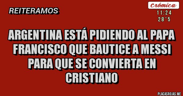Placas Rojas - Argentina está pidiendo al Papa Francisco que bautice a Messi para que se convierta en Cristiano 