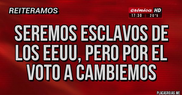 Placas Rojas - Seremos esclavos de los EEUU, pero por el voto a cambiemos Placas Rojas - Seremos esclavos de los EEUU, pero por el voto a cambiemos